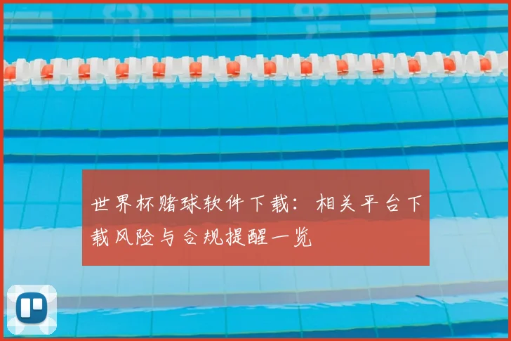 世界杯赌球软件下载:相关平台下载风险与合规提醒一览