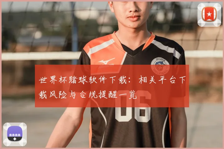 世界杯赌球软件下载：相关平台下载风险与合规提醒一览