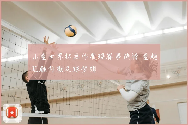 儿童世界杯画作展现赛事热情 童趣笔触勾勒足球梦想