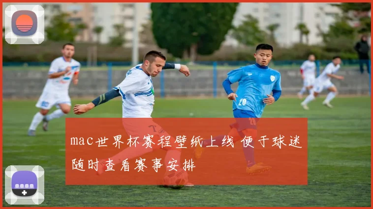 mac世界杯赛程壁纸上线 便于球迷随时查看赛事安排