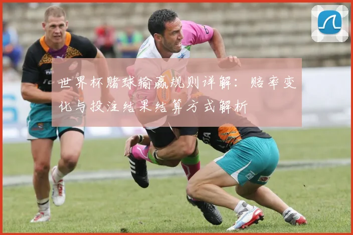 世界杯赌球输赢规则详解:赔率变化与投注结果结算方式解析