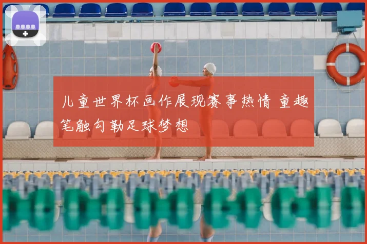 儿童世界杯画作展现赛事热情 童趣笔触勾勒足球梦想