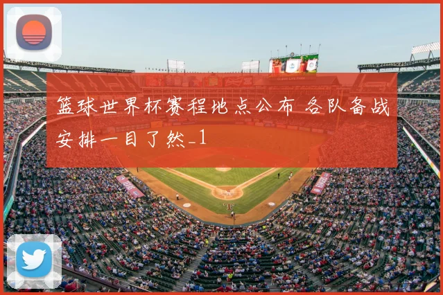 篮球世界杯赛程地点公布 各队备战安排一目了然_1