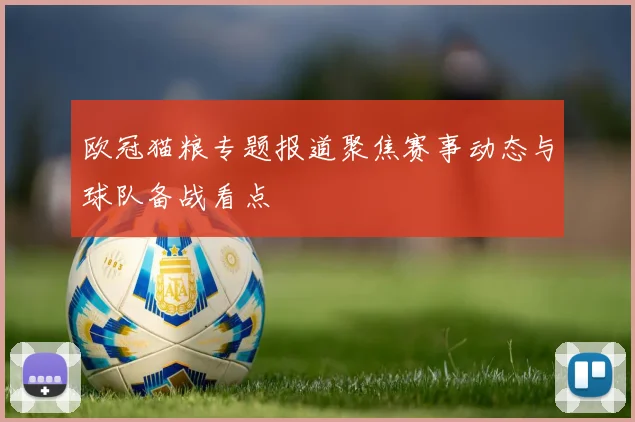 欧冠猫粮专题报道聚焦赛事动态与球队备战看点