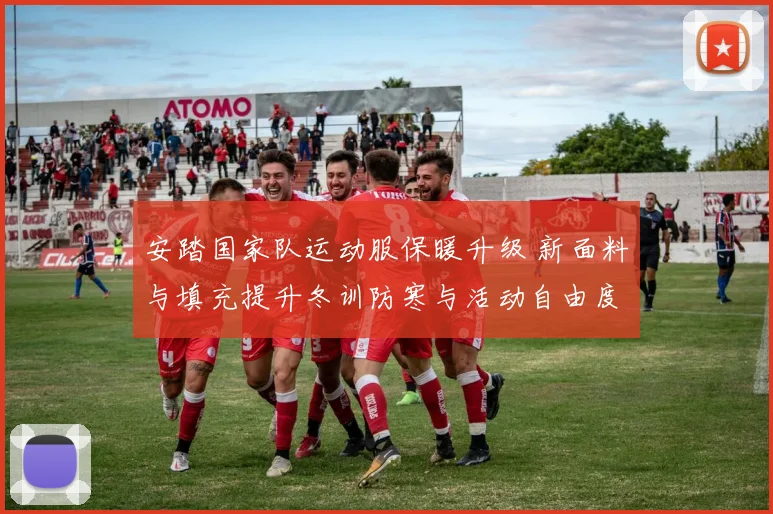 安踏国家队运动服保暖升级 新面料与填充提升冬训防寒与活动自由度