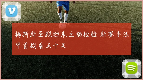 梅斯新圣殿迎来主场检验 新赛季法甲首战看点十足