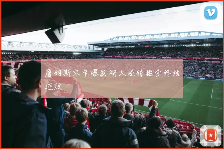 詹姆斯末节爆发湖人逆转掘金终结连败