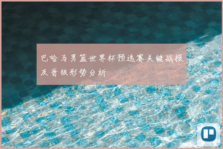 巴哈马男篮世界杯预选赛关键战报及晋级形势分析