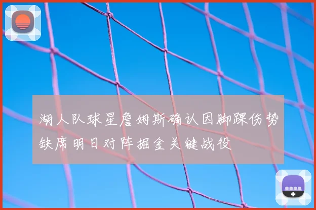 湖人队球星詹姆斯确认因脚踝伤势缺席明日对阵掘金关键战役