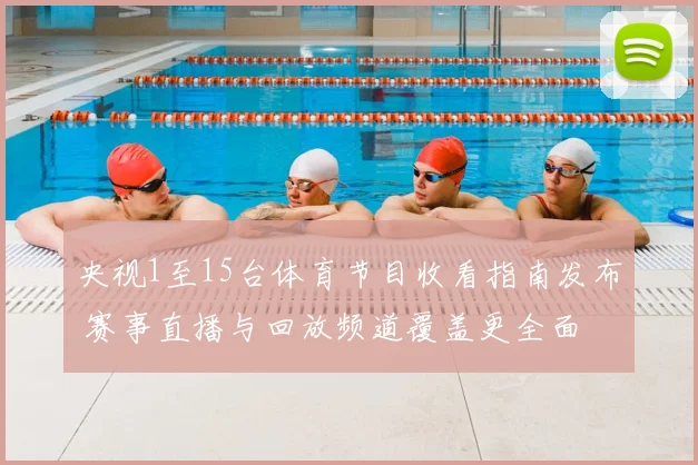 央视1至15台体育节目收看指南发布 赛事直播与回放频道覆盖更全面