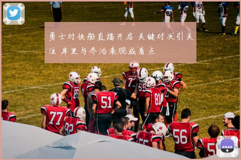 勇士对快船直播开启 关键对决引关注 库里与乔治表现成看点