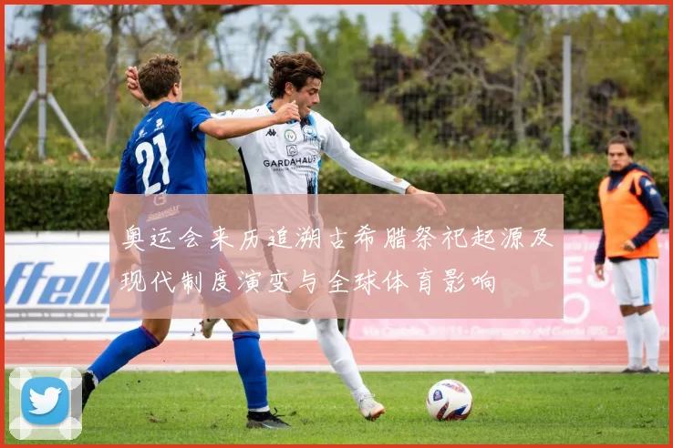 奥运会来历追溯古希腊祭祀起源及现代制度演变与全球体育影响