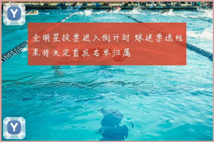 全明星投票进入倒计时 球迷票选结果将决定首发名单归属