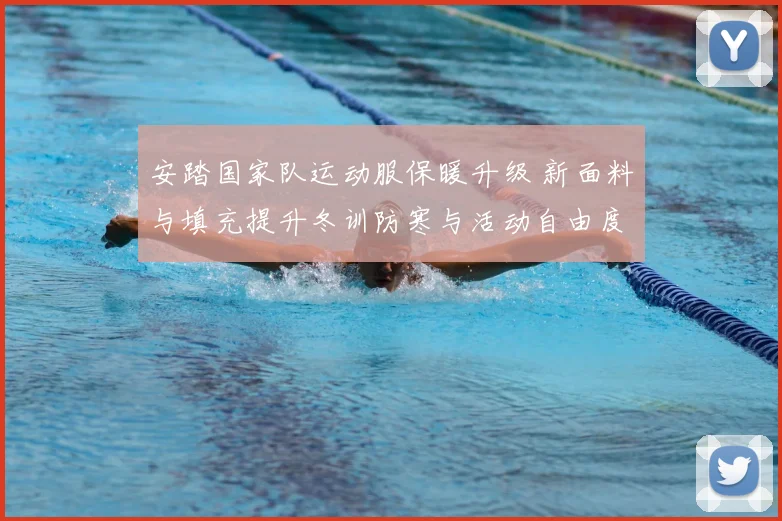 安踏国家队运动服保暖升级 新面料与填充提升冬训防寒与活动自由度