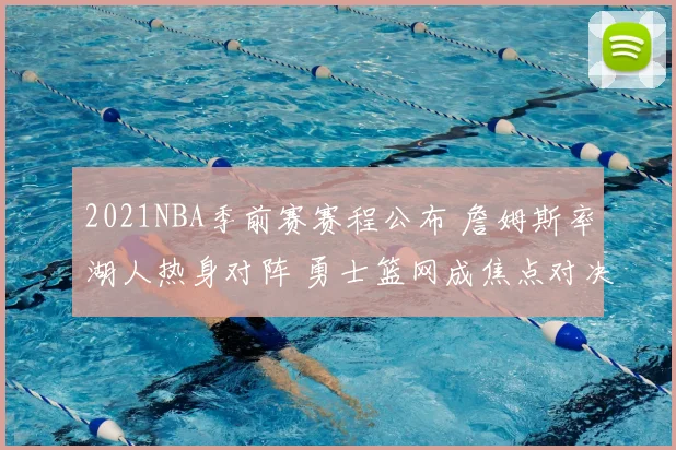 2021NBA季前赛赛程公布 詹姆斯率湖人热身对阵 勇士篮网成焦点对决