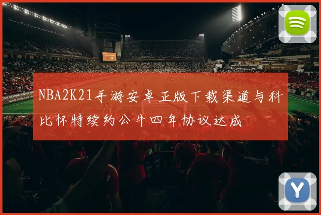 NBA2K21手游安卓正版下载渠道与科比怀特续约公牛四年协议达成