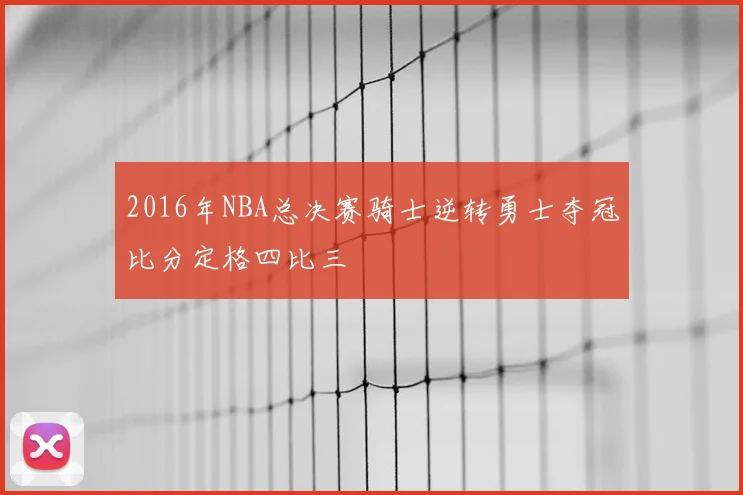 2016年NBA总决赛骑士逆转勇士夺冠比分定格四比三