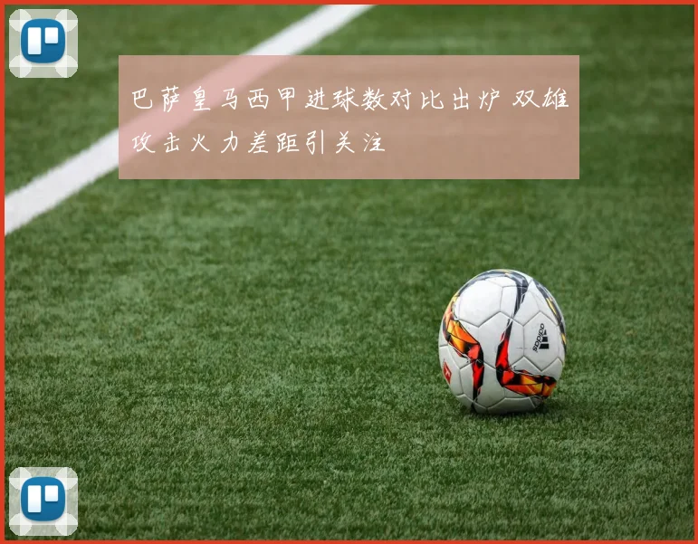 巴萨皇马西甲进球数对比出炉 双雄攻击火力差距引关注