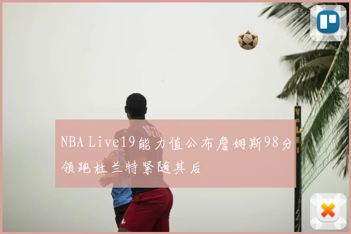 NBA Live19能力值公布詹姆斯98分领跑杜兰特紧随其后
