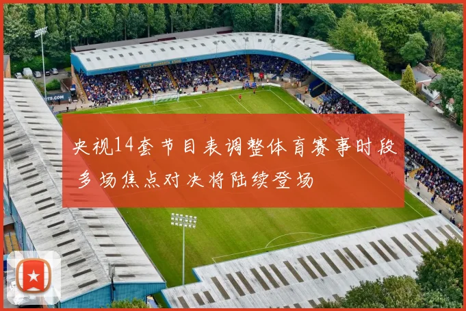 央视14套节目表调整体育赛事时段 多场焦点对决将陆续登场