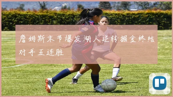 詹姆斯末节爆发湖人逆转掘金终结对手五连胜