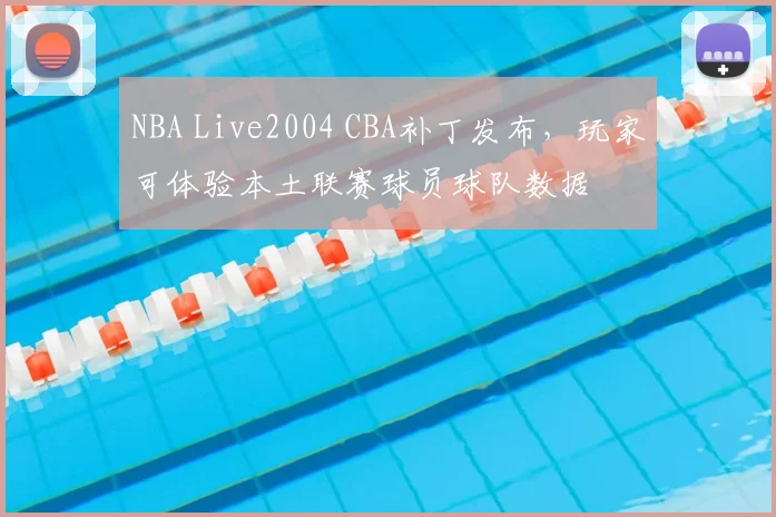 NBA Live2004 CBA补丁发布,玩家可体验本土联赛球员球队数据