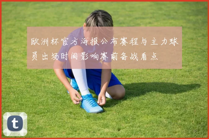 欧洲杯官方海报公布赛程与主力球员出场时间影响赛前备战看点