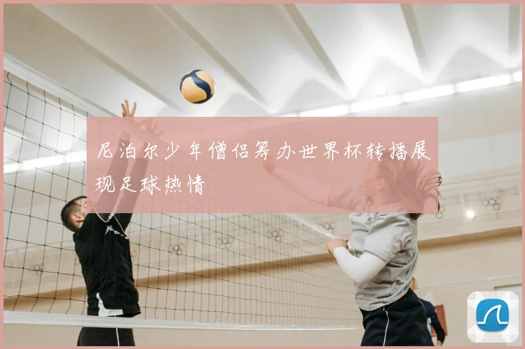 尼泊尔少年僧侣筹办世界杯转播展现足球热情