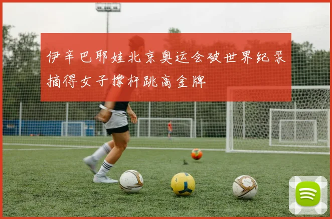 伊辛巴耶娃北京奥运会破世界纪录摘得女子撑杆跳高金牌