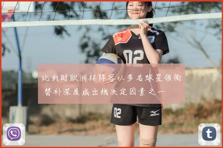 比利时欧洲杯阵容以多名球星领衔 替补深度成出线决定因素之一