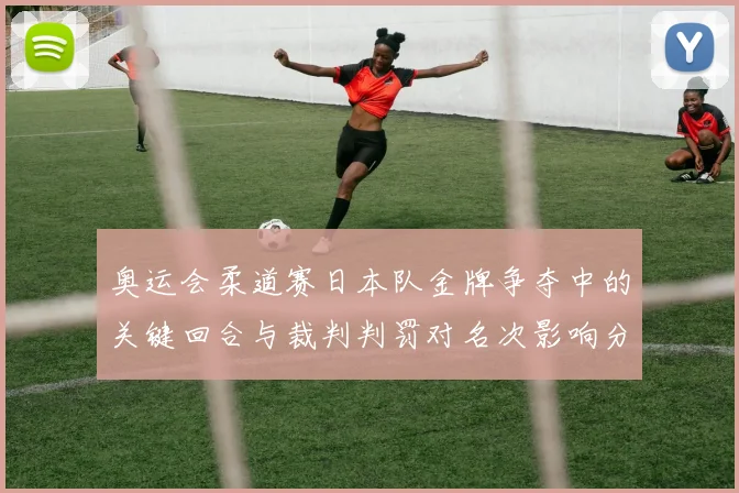 奥运会柔道赛日本队金牌争夺中的关键回合与裁判判罚对名次影响分析