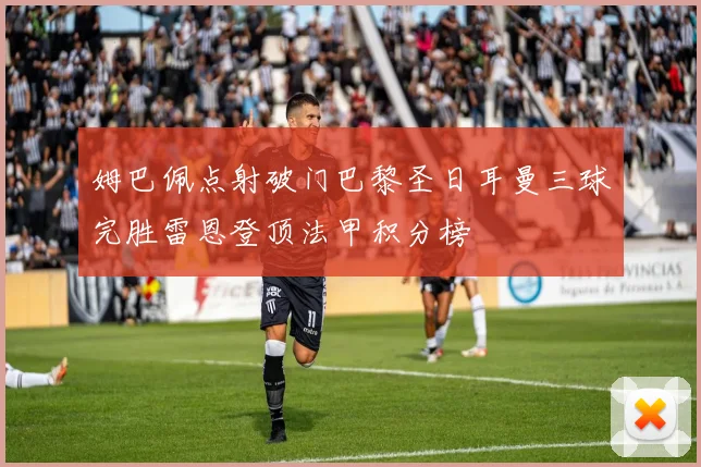 姆巴佩点射破门巴黎圣日耳曼三球完胜雷恩登顶法甲积分榜
