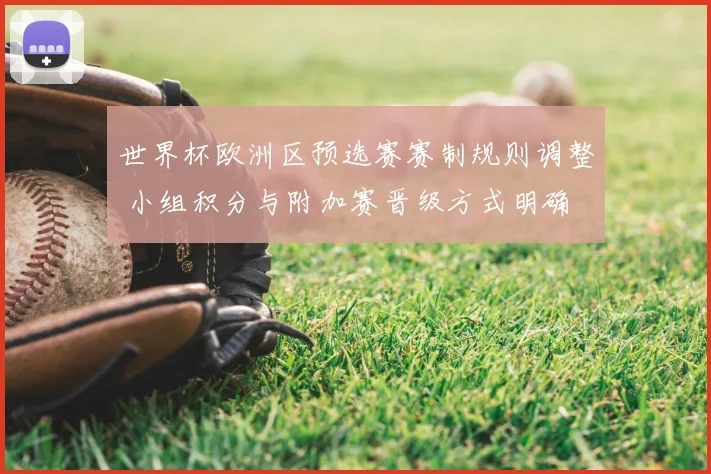 世界杯欧洲区预选赛赛制规则调整 小组积分与附加赛晋级方式明确