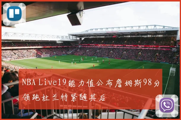 NBA Live19能力值公布詹姆斯98分领跑杜兰特紧随其后