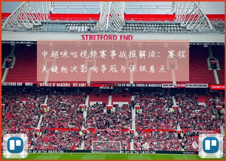 中超咪咕视频赛事战报解读：赛程关键轮次影响争冠与保级看点