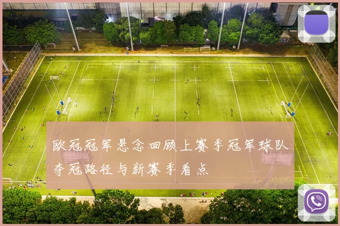 欧冠冠军悬念回顾上赛季冠军球队夺冠路径与新赛季看点