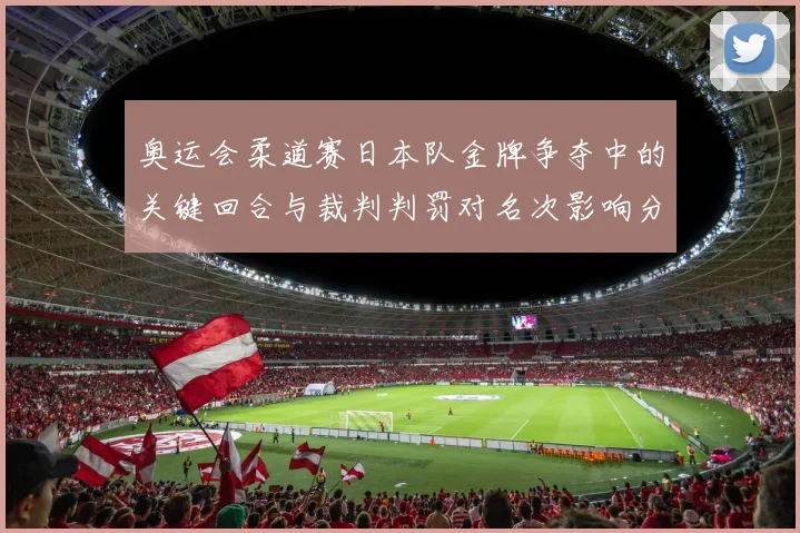 奥运会柔道赛日本队金牌争夺中的关键回合与裁判判罚对名次影响分析