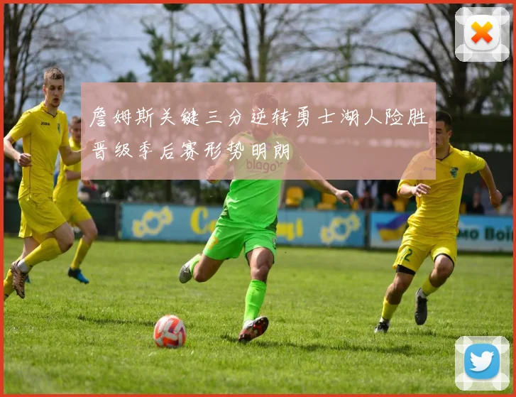 詹姆斯关键三分逆转勇士湖人险胜晋级季后赛形势明朗