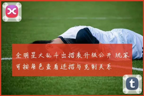 全明星大乱斗出招表升级公开 玩家可按角色查看连招与克制关系